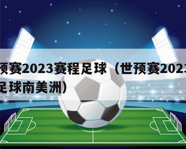世预赛2023赛程足球（世预赛2023赛程足球南美洲）