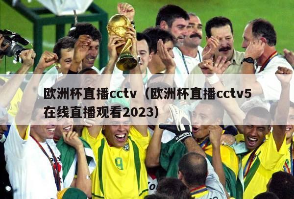 欧洲杯直播cctv（欧洲杯直播cctv5在线直播观看2023）