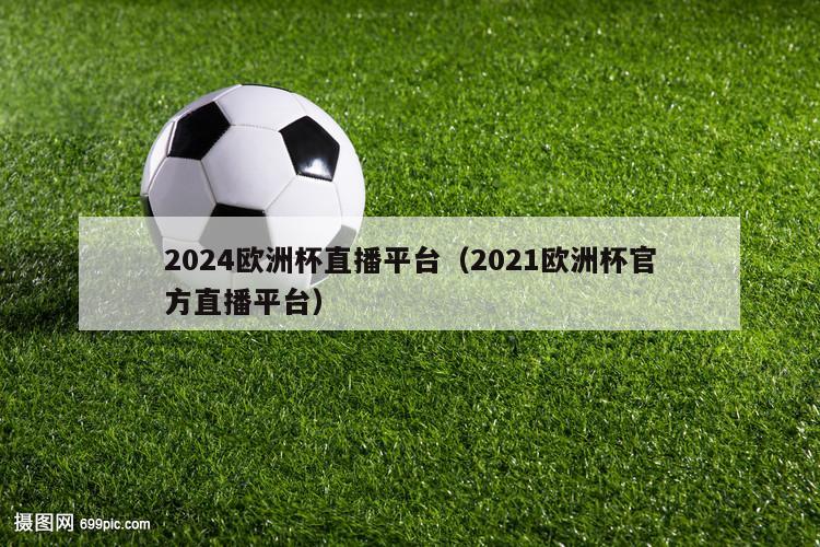 2024欧洲杯直播平台（2021欧洲杯官方直播平台）